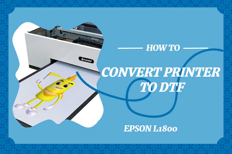 How to convert Epson Printer to DTF? -- Ultimate Guide